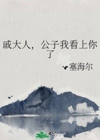 戚大人，公子我看上你了