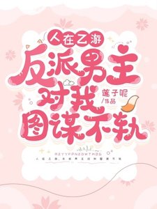 《人在乙遊,反派男主對我圖謀不軌》