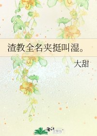 《渣教全名夾挺叫濕。》