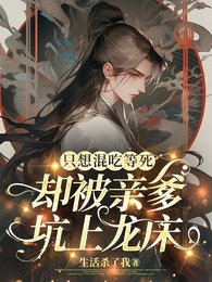 《只想混吃等死,却被亲爹坑上龙床》