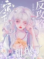 《快穿:宿主被反攻略後甜爆了!》